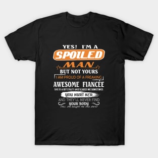 Yes I Am A Spoiled Man But Not Yours I Am Proud Of A Freaking Awesome Fiancee You Hurt Her And They Will Never Find Your Body Awesome T-Shirt